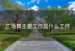 广场舞主要工作是什么工作