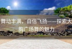 舞动丰满，自信飞扬——探索大胸广场舞的魅力