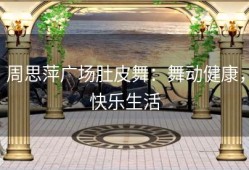 周思萍广场肚皮舞：舞动健康，快乐生活