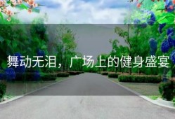 舞动无泪，广场上的健身盛宴