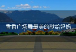 香香广场舞最美的献给妈妈