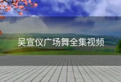 吴宣仪广场舞全集视频