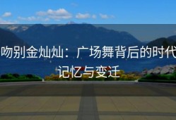吻别金灿灿：广场舞背后的时代记忆与变迁