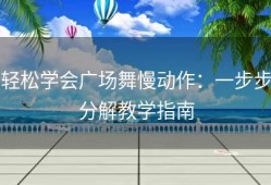 轻松学会广场舞慢动作：一步步分解教学指南