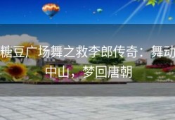 糖豆广场舞之救李郎传奇：舞动中山，梦回唐朝