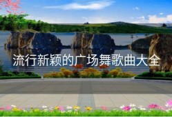 流行新颖的广场舞歌曲大全