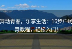 舞动青春，乐享生活：16步广场舞教程，轻松入门！