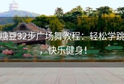 糖豆32步广场舞教程：轻松学跳，快乐健身！