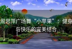 周思萍广场舞“小苹果”：健身与快乐的完美结合