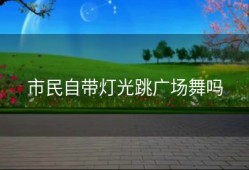 市民自带灯光跳广场舞吗
