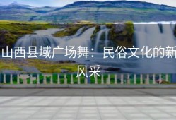 山西县域广场舞：民俗文化的新风采