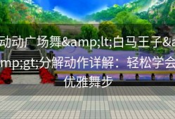 动动广场舞&lt;白马王子&gt;分解动作详解：轻松学会优雅舞步