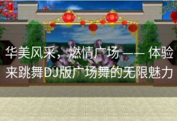 华美风采，燃情广场 —— 体验来跳舞DJ版广场舞的无限魅力