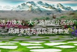 活力焕发，大北路附近小区的广场舞室成为居民健身新宠