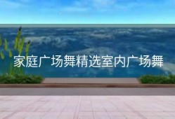 家庭广场舞精选室内广场舞
