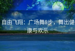 自由飞翔：广场舞8步，舞出健康与欢乐