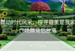 舞动时代风采，探寻最美是我家广场舞背后故事