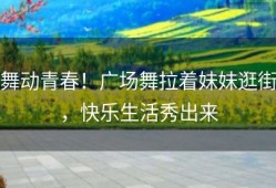 舞动青春！广场舞拉着妹妹逛街，快乐生活秀出来