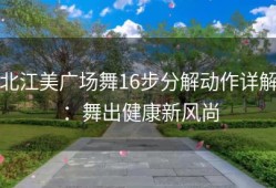 北江美广场舞16步分解动作详解：舞出健康新风尚