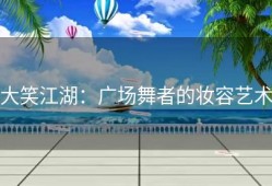 大笑江湖：广场舞者的妆容艺术
