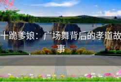 十跪爹娘：广场舞背后的孝道故事