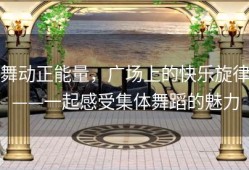 舞动正能量，广场上的快乐旋律——一起感受集体舞蹈的魅力