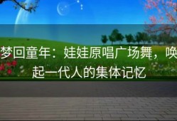 梦回童年：娃娃原唱广场舞，唤起一代人的集体记忆