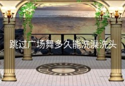 跳过广场舞多久能洗澡洗头