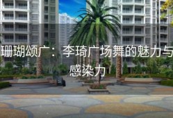珊瑚颂广：李琦广场舞的魅力与感染力