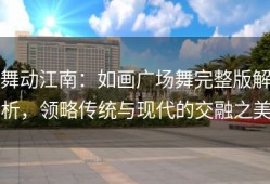 舞动江南：如画广场舞完整版解析，领略传统与现代的交融之美