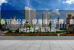 春节动起来：健身操广场舞，喜庆过年的新风尚