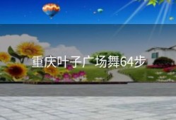 重庆叶子广场舞64步