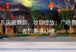 东风破舞韵，妆容绽放：广场舞者的美丽心经