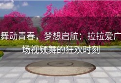 舞动青春，梦想启航：拉拉爱广场视频舞的狂欢时刻