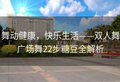 舞动健康，快乐生活——双人舞广场舞22步糖豆全解析