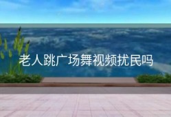 老人跳广场舞视频扰民吗