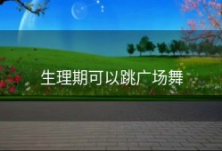 生理期可以跳广场舞