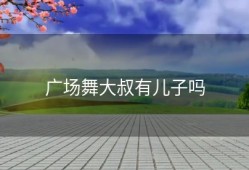 广场舞大叔有儿子吗