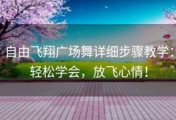 自由飞翔广场舞详细步骤教学：轻松学会，放飞心情！