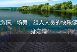 激情广场舞，组人人员的快乐健身之道