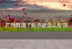 广场舞跳了好多遍怎么形容