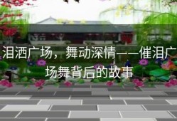 泪洒广场，舞动深情——催泪广场舞背后的故事
