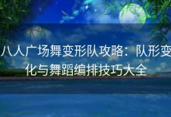 八人广场舞变形队攻略：队形变化与舞蹈编排技巧大全