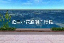 歌曲小花原唱广场舞