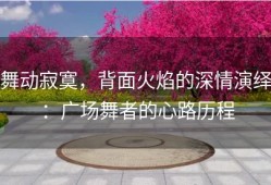 舞动寂寞，背面火焰的深情演绎：广场舞者的心路历程