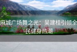 麻城广场舞之光：吴建桂引领全民健身热潮