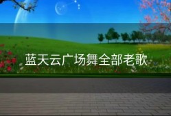 蓝天云广场舞全部老歌