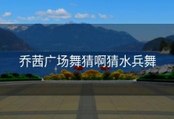 乔茜广场舞猜啊猜水兵舞