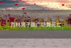 吉林男子跳广场舞死亡