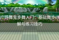 广场舞鬼步舞入门：基础舞步详解与练习技巧